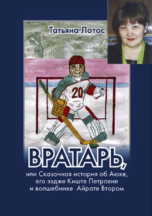 Презентация книги Татьяны Лотос (Татьяны Манджиевой) «Вратарь, или Сказочные истории об Аюке, его ээдже Киште Петровне и волшебнике Айрате Втором»: анонс Презентация книги Татьяны Лотос (Татьяны Манджиевой) «Вратарь, или Сказочные истории об Аюке, его ээдже Киште Петровне и волшебнике Айрате Втором»: анонс