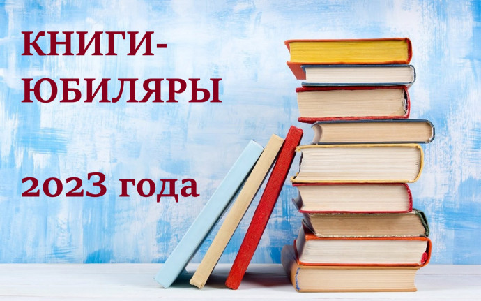 КНИГИ-ЮБИЛЯРЫ 2023 КНИГИ-ЮБИЛЯРЫ 2023