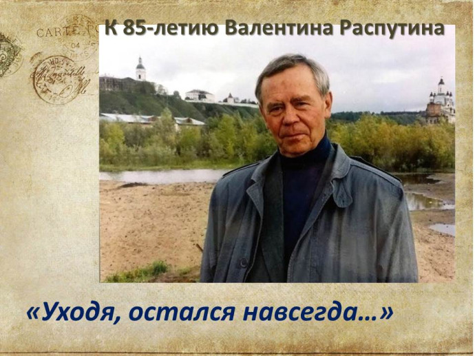 "Уходя, остался навсегда": к 85-летию со дня рождения В. Г. Распутина "Уходя, остался навсегда": к 85-летию со дня рождения В. Г. Распутина