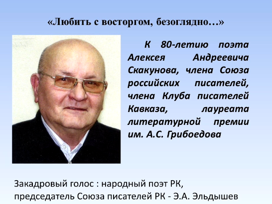 "Любить с восторгом,безоглядно...": к 80- летию члена Союза российских писателей,члена Клуба писателей Кавказа, лауреата литературной премии им. А. С. Грибоедова Скакунова Алексея Андреевича