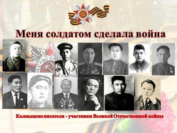 «Меня солдатом сделала война»: литературные портреты калмыцких писателей – участников Великой Отечественной войны «Меня солдатом сделала война»: литературные портреты калмыцких писателей – участников Великой Отечественной войны