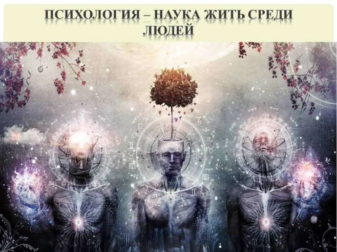 Психология – наука жить среди людей Психология – наука жить среди людей